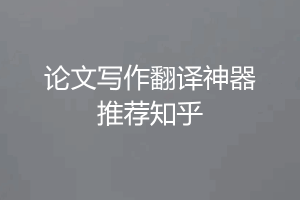 论文写作翻译神器推荐知乎