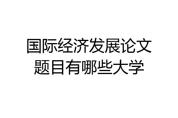 国际经济发展论文题目有哪些大学