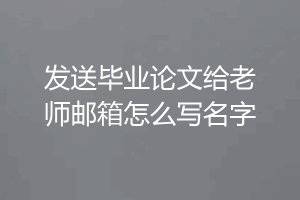 发送毕业论文给老师邮箱怎么写名字
