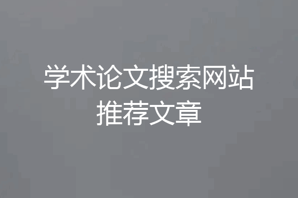 学术论文搜索网站推荐文章