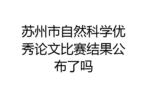 苏州市自然科学优秀论文比赛结果公布了吗