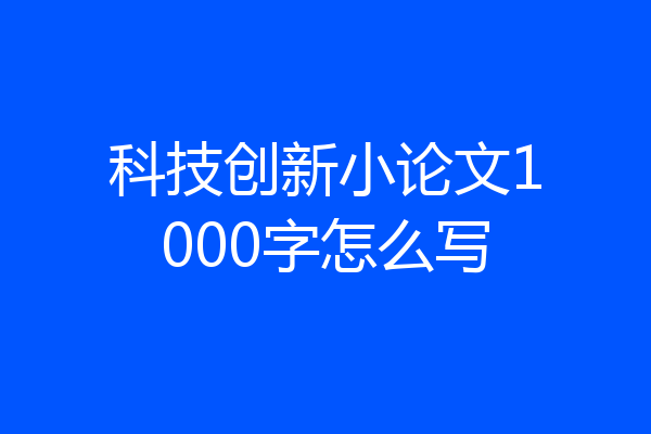科技创新小论文1000字怎么写