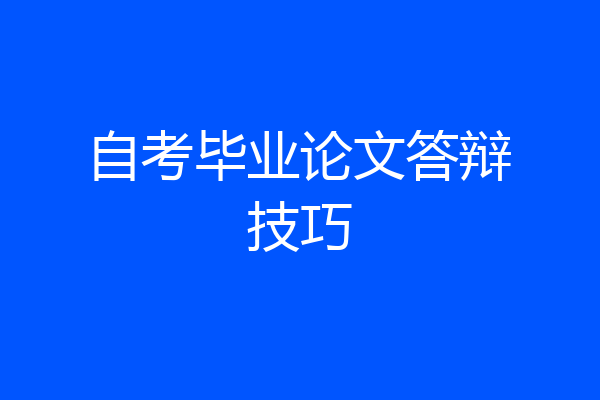 自考毕业论文答辩技巧