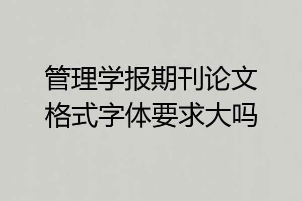 管理学报期刊论文格式字体要求大吗