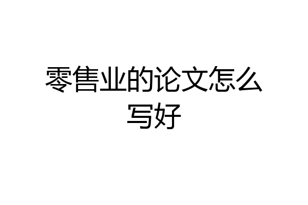 零售业的论文怎么写好
