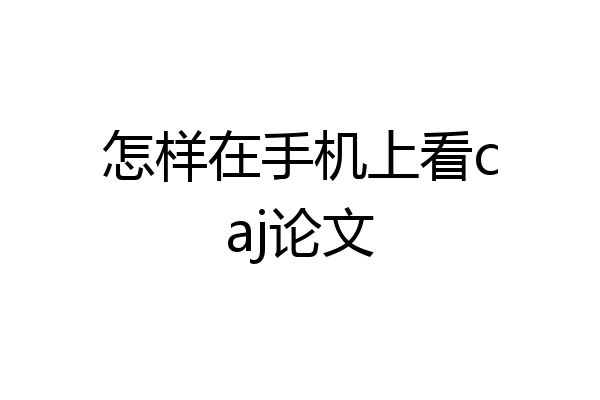 怎样在手机上看caj论文