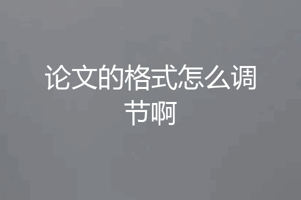 论文的格式怎么调节啊