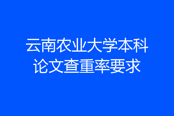 云南农业大学本科论文查重率要求