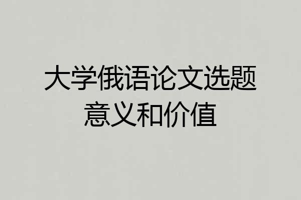大学俄语论文选题意义和价值