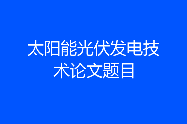 太阳能光伏发电技术论文题目