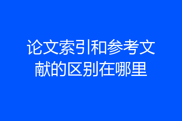 论文索引和参考文献的区别在哪里