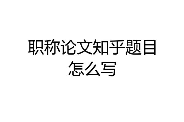 职称论文知乎题目怎么写