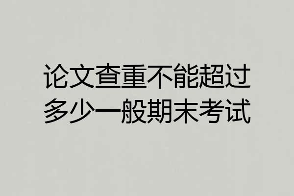 论文查重不能超过多少一般期末考试