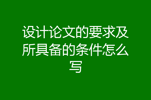 设计论文的要求及所具备的条件怎么写