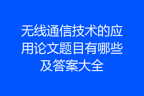 无线通信技术的应用论文题目有哪些及答案大全