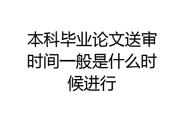 本科毕业论文送审时间一般是什么时候进行