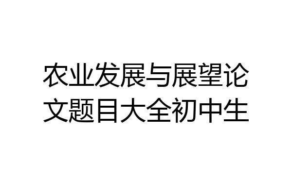 农业发展与展望论文题目大全初中生