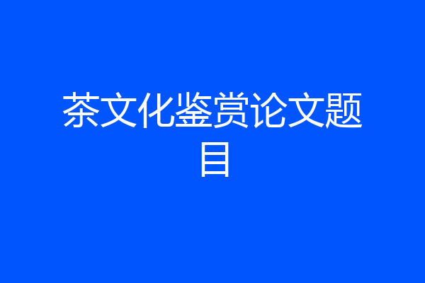 茶文化鉴赏论文题目