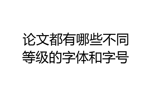 论文都有哪些不同等级的字体和字号