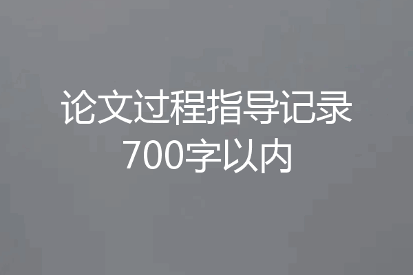 论文过程指导记录700字以内