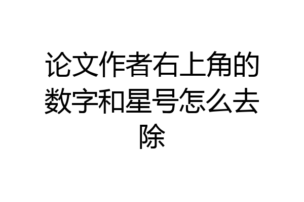 论文作者右上角的数字和星号怎么去除