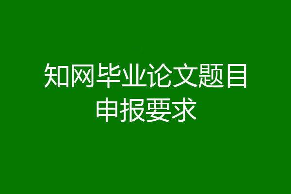 知网毕业论文题目申报要求