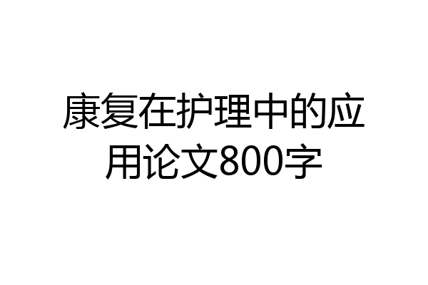 康复在护理中的应用论文800字