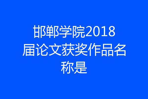 邯郸学院2018届论文获奖作品名称是