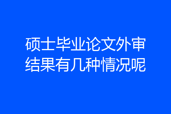 硕士毕业论文外审结果有几种情况呢