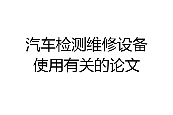 汽车检测维修设备使用有关的论文