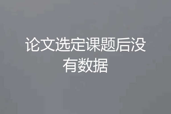 论文选定课题后没有数据