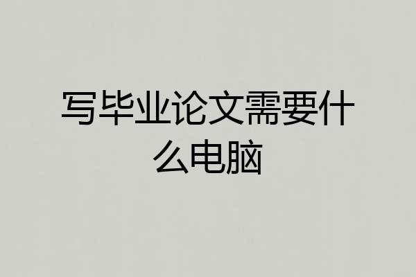 写毕业论文需要什么电脑