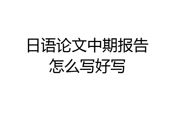 日语论文中期报告怎么写好写