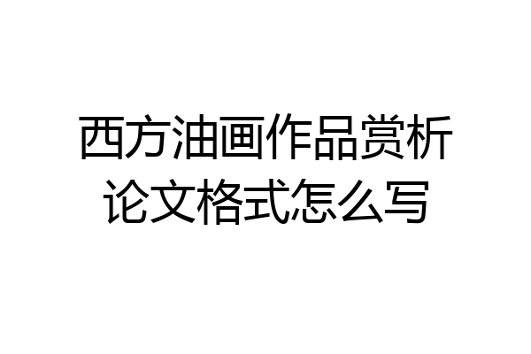 西方油画作品赏析论文格式怎么写