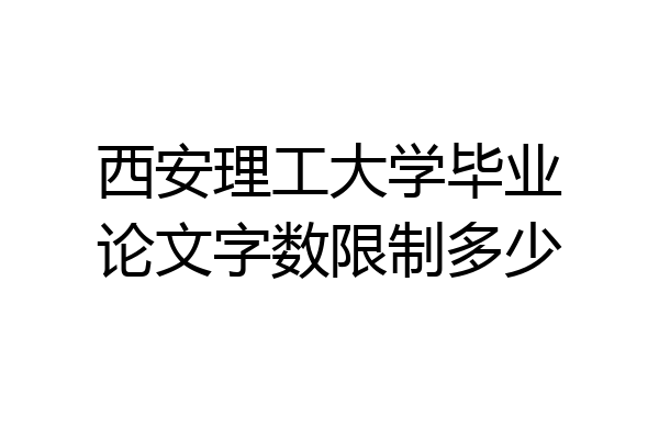 西安理工大学毕业论文字数限制多少