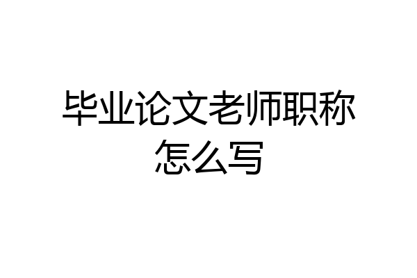 毕业论文老师职称怎么写