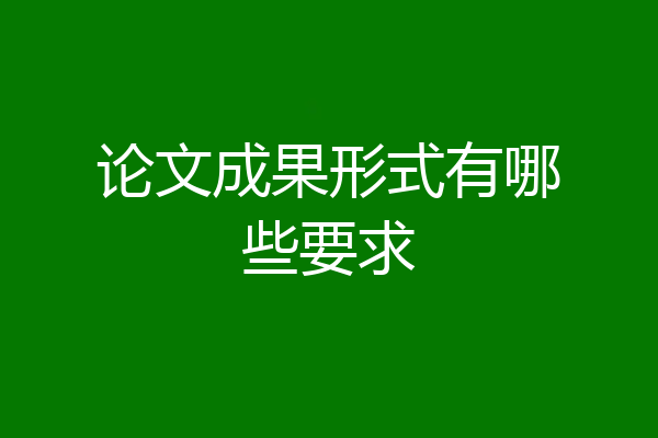 论文成果形式有哪些要求
