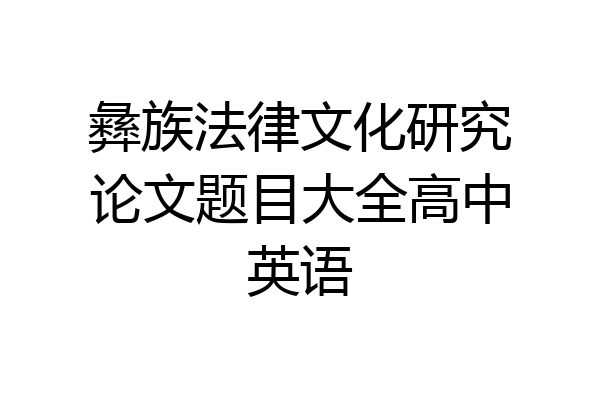 彝族法律文化研究论文题目大全高中英语