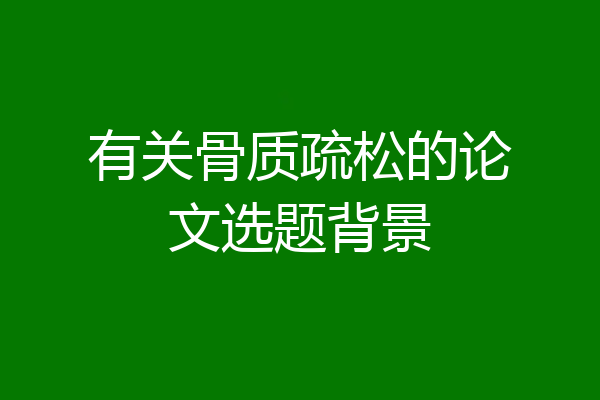有关骨质疏松的论文选题背景