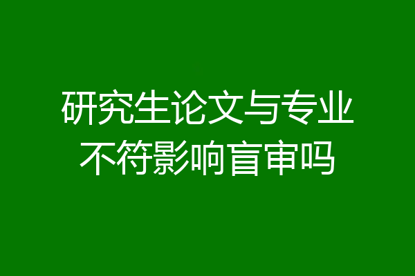 研究生论文与专业不符影响盲审吗