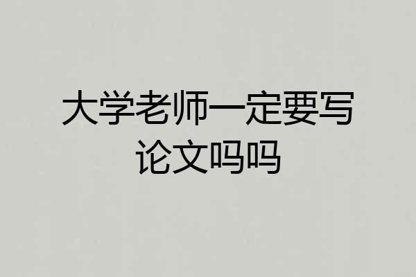 大学老师一定要写论文吗吗