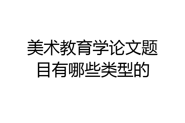 美术教育学论文题目有哪些类型的