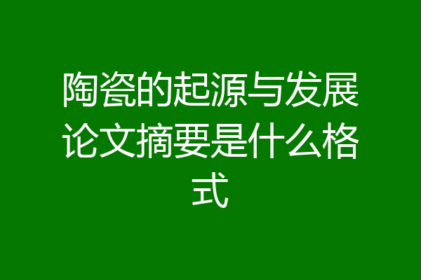 陶瓷的起源与发展论文摘要是什么格式