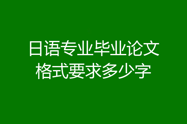 日语专业毕业论文格式要求多少字