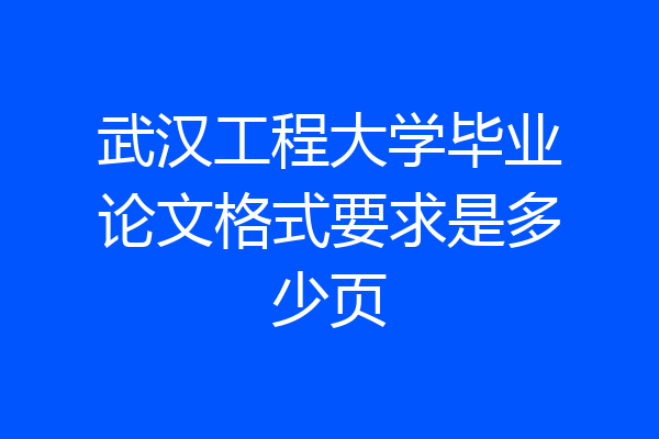 武汉工程大学毕业论文格式要求是多少页