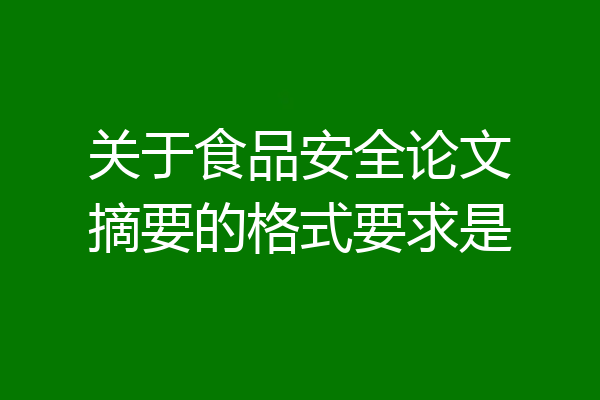 关于食品安全论文摘要的格式要求是
