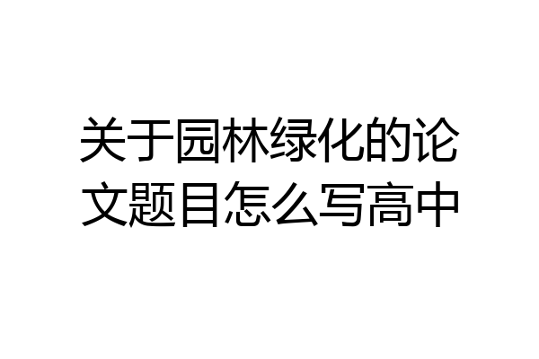 关于园林绿化的论文题目怎么写高中