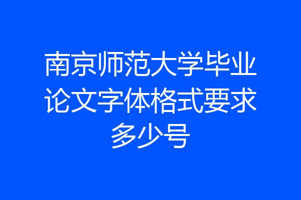 南京师范大学毕业论文字体格式要求多少号