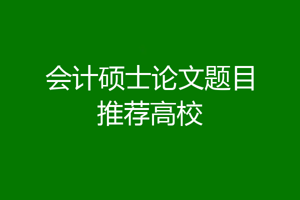 会计硕士论文题目推荐高校