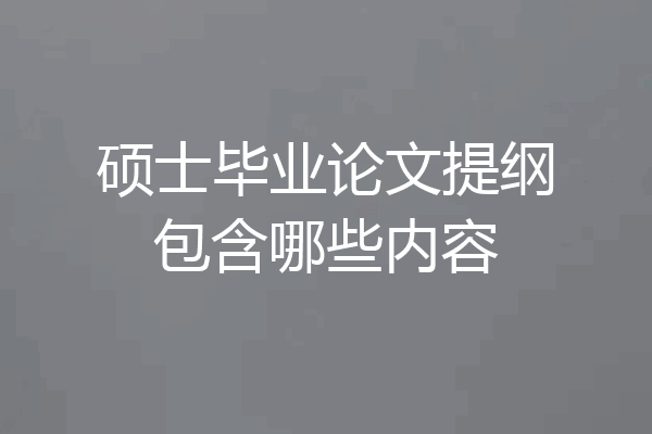 硕士毕业论文提纲包含哪些内容